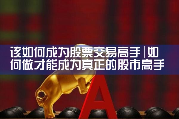 该如何成为股票交易高手|小牛股