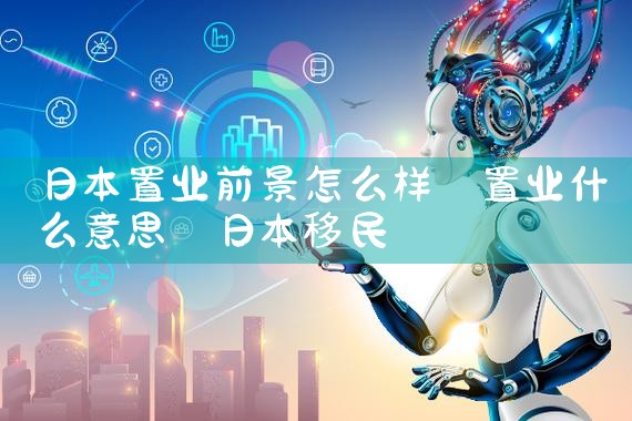 日本置业前景怎么样|日本移民