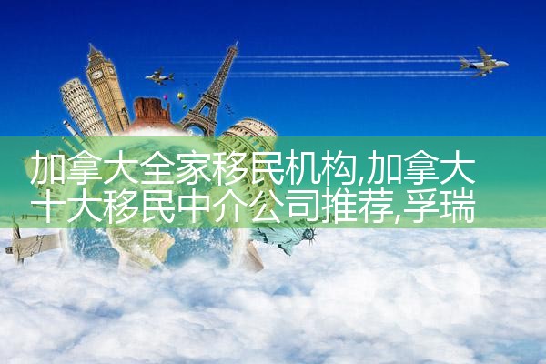 加拿大全家移民机构|孚瑞来移民