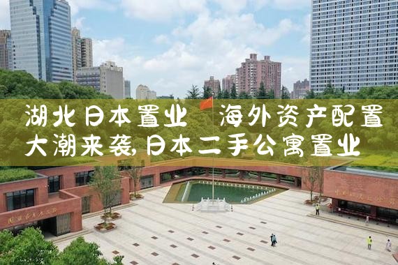 湖北日本置业|日本移民