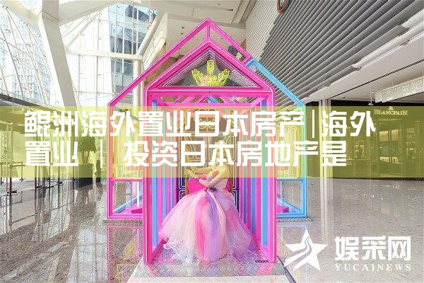 鲲洲海外置业日本房产|日本移民