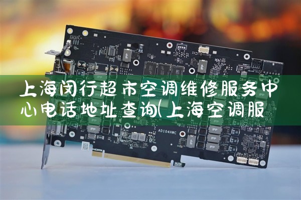 上海闵行超市空调维修服务中心电话地址查询|维修客服电话