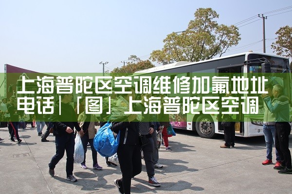 上海普陀区空调维修加氟地址电话|7*24小时上门维修服务