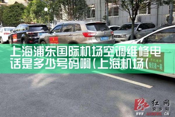 上海浦东国际机场空调维修电话是多少号码啊|7*24小时上门维修服务