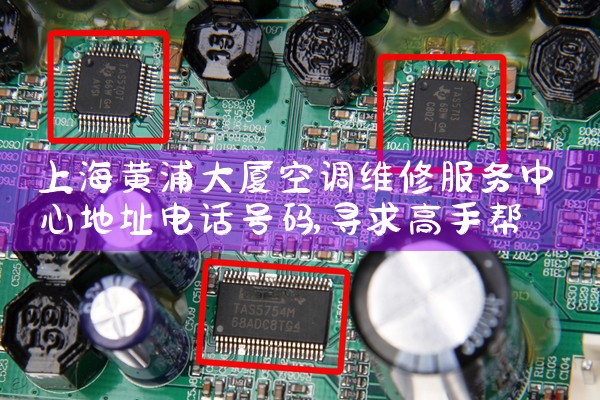 上海黄浦大厦空调维修服务中心地址电话号码|维修客服电话