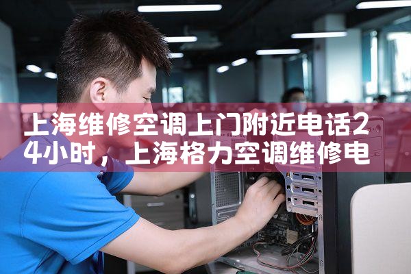 上海维修空调上门附近电话24小时|7*24小时上门维修服务